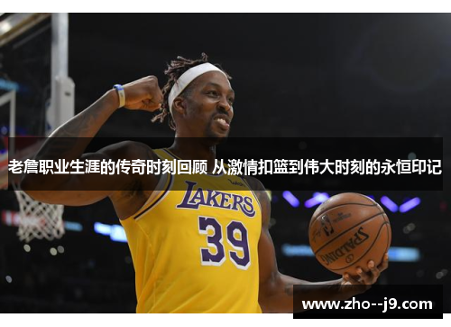 老詹职业生涯的传奇时刻回顾 从激情扣篮到伟大时刻的永恒印记
