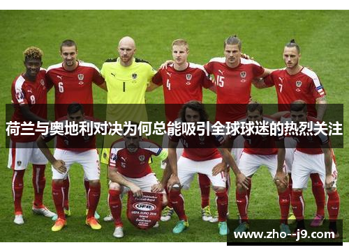 荷兰与奥地利对决为何总能吸引全球球迷的热烈关注
