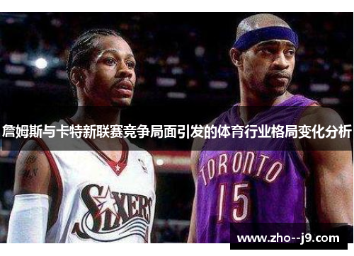 詹姆斯与卡特新联赛竞争局面引发的体育行业格局变化分析