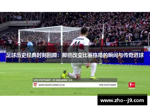 足球历史经典时刻回顾：那些改变比赛格局的瞬间与传奇进球