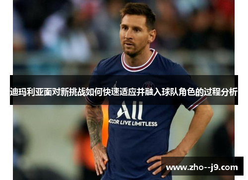 迪玛利亚面对新挑战如何快速适应并融入球队角色的过程分析