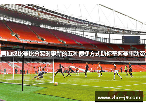 阿仙奴比赛比分实时更新的五种便捷方式助你掌握赛事动态