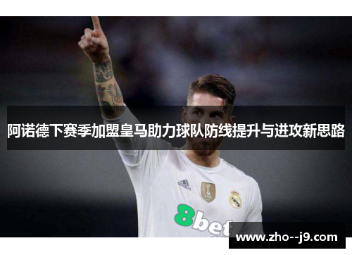 阿诺德下赛季加盟皇马助力球队防线提升与进攻新思路