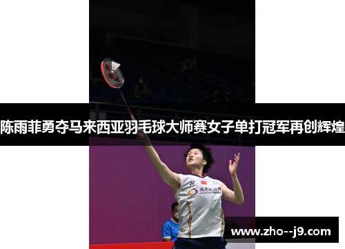 陈雨菲勇夺马来西亚羽毛球大师赛女子单打冠军再创辉煌