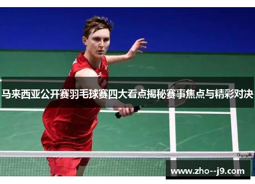 马来西亚公开赛羽毛球赛四大看点揭秘赛事焦点与精彩对决