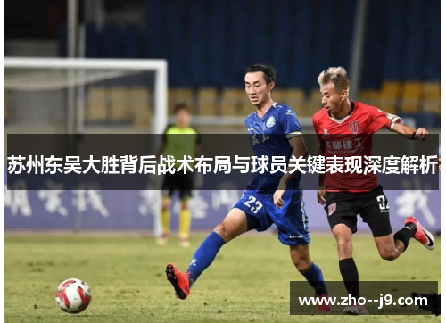 苏州东吴大胜背后战术布局与球员关键表现深度解析