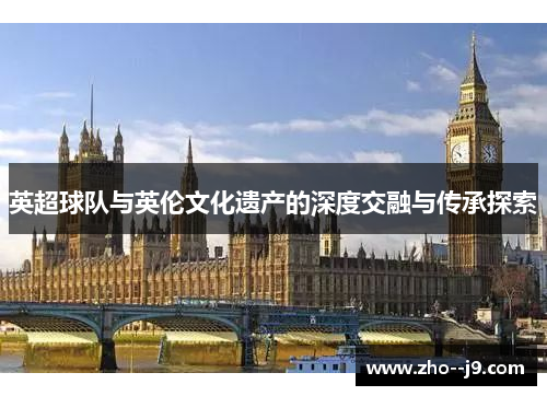 英超球队与英伦文化遗产的深度交融与传承探索