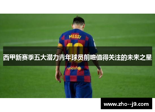 西甲新赛季五大潜力青年球员前瞻值得关注的未来之星