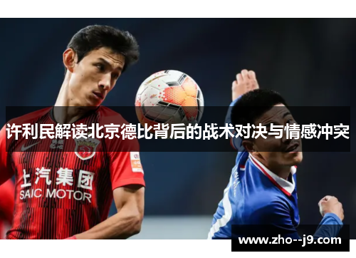 许利民解读北京德比背后的战术对决与情感冲突