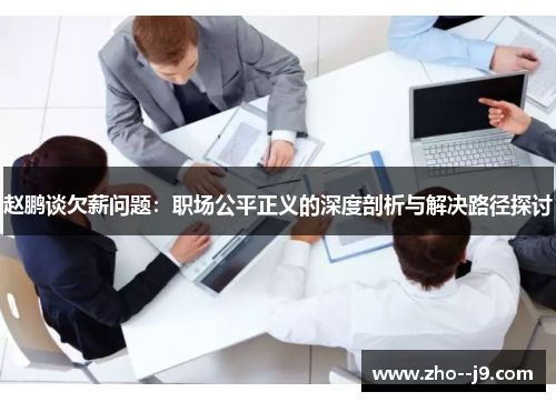 赵鹏谈欠薪问题：职场公平正义的深度剖析与解决路径探讨