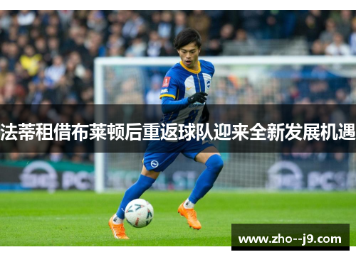 法蒂租借布莱顿后重返球队迎来全新发展机遇