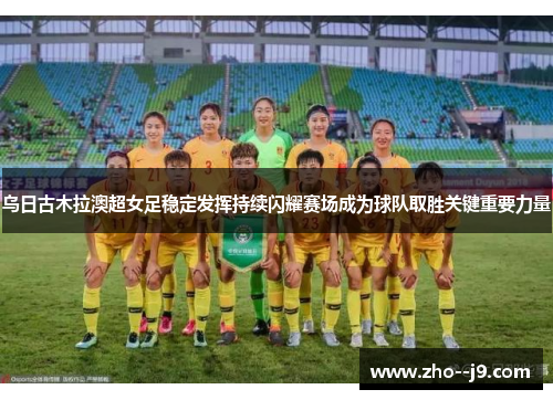乌日古木拉澳超女足稳定发挥持续闪耀赛场成为球队取胜关键重要力量