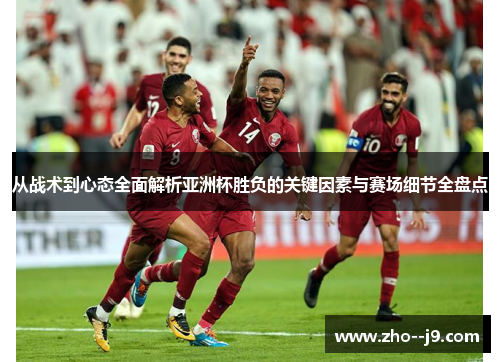 从战术到心态全面解析亚洲杯胜负的关键因素与赛场细节全盘点