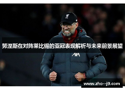 努涅斯在对阵莱比锡的亚冠表现解析与未来前景展望